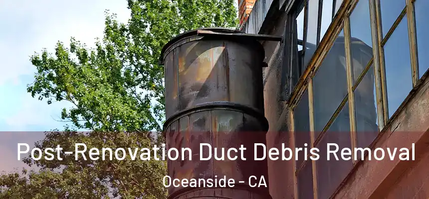 Post-Renovation Duct Debris Removal Oceanside - CA
